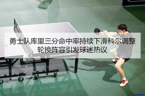 勇士队库里三分命中率持续下滑科尔调整轮换阵容引发球迷热议